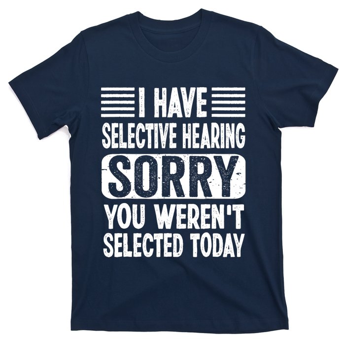 I Have Selective Hearing Sorry You WerenT Selected Today T-Shirt