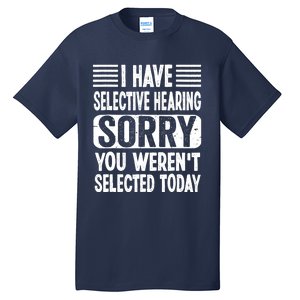 I Have Selective Hearing Sorry You WerenT Selected Today Tall T-Shirt