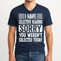 I Have Selective Hearing Sorry You WerenT Selected Today V-Neck T-Shirt