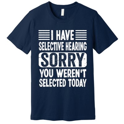 I Have Selective Hearing Sorry You WerenT Selected Today Premium T-Shirt