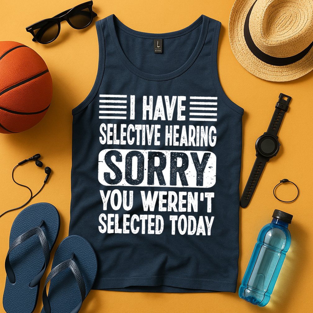 I Have Selective Hearing Sorry You WerenT Selected Today Tank Top