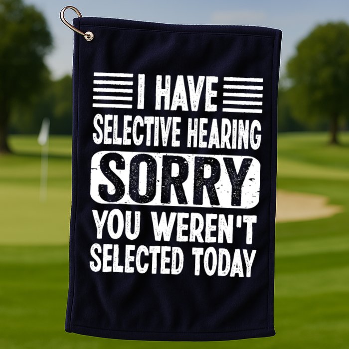 I Have Selective Hearing Sorry You WerenT Selected Today Golf Towel