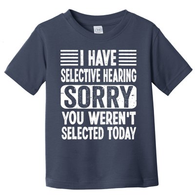 I Have Selective Hearing Sorry You WerenT Selected Today Toddler T-Shirt