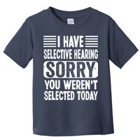 I Have Selective Hearing Sorry You WerenT Selected Today Toddler T-Shirt