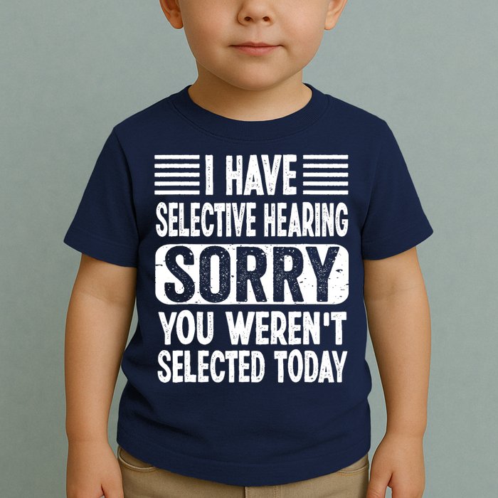 I Have Selective Hearing Sorry You WerenT Selected Today Toddler T-Shirt