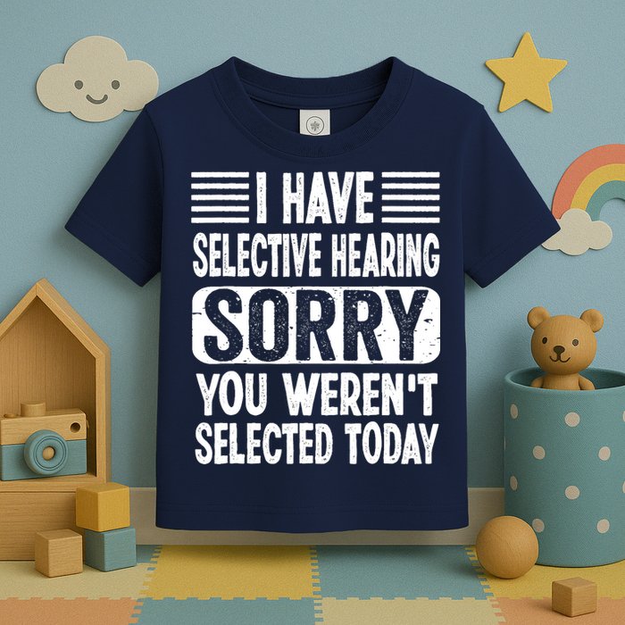 I Have Selective Hearing Sorry You WerenT Selected Today Toddler T-Shirt