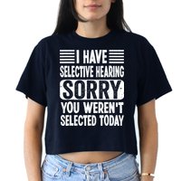 I Have Selective Hearing Sorry You WerenT Selected Today Crop Top