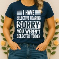 I Have Selective Hearing Sorry You WerenT Selected Today Womens T-Shirt