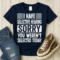 I Have Selective Hearing Sorry You WerenT Selected Today Womens T-Shirt