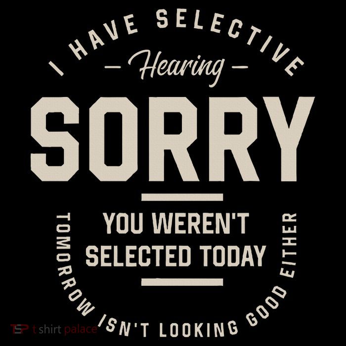I Have Selective Hearing You WerenT Selected Today Button