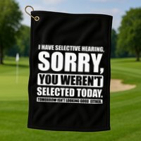 I Have Selective Hearing You WerenT Selected Today Golf Towel