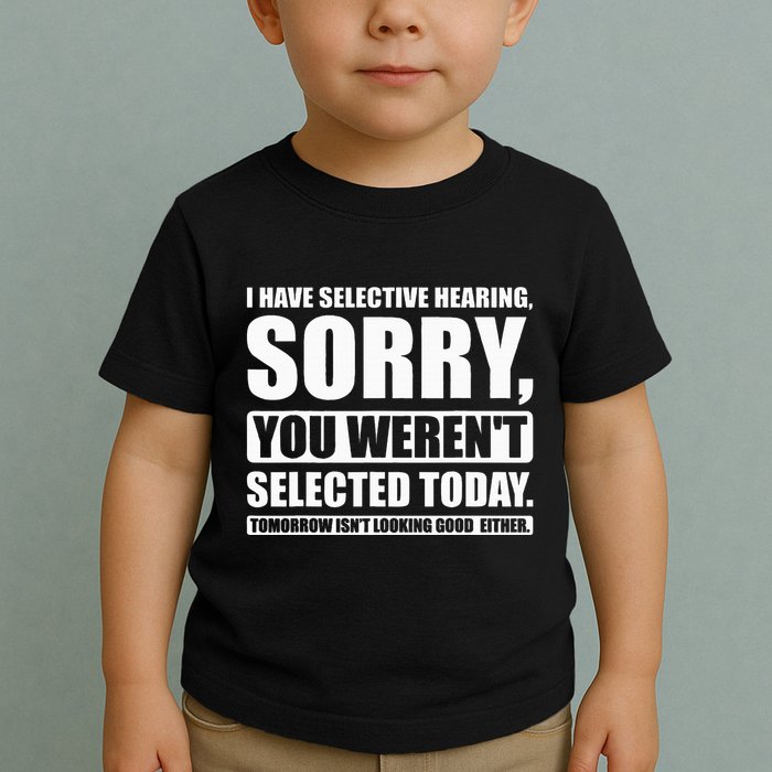 I Have Selective Hearing You WerenT Selected Today Toddler T-Shirt