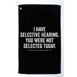 I Have Selective Hearing You Werent Selected Today Platinum Collection Golf Towel