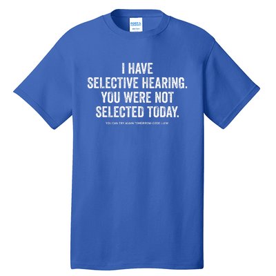 I Have Selective Hearing You Werent Selected Today Tall T-Shirt