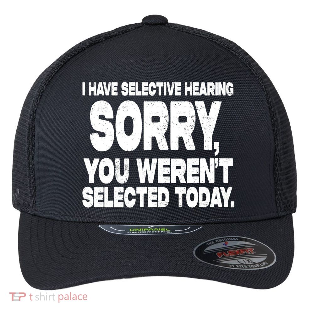 I Have Selective Hearing You Werent Selected Flexfit Unipanel Trucker Cap