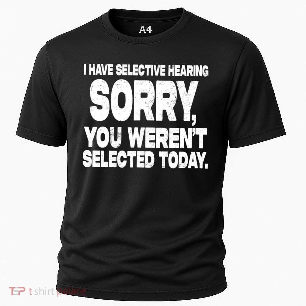 I Have Selective Hearing You Werent Selected Performance Shirt