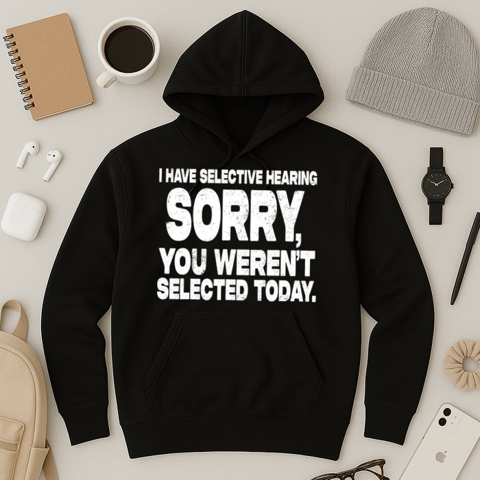 I Have Selective Hearing You Werent Selected Hoodie