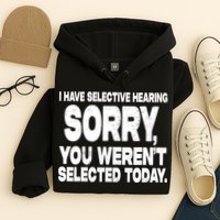 I Have Selective Hearing You Werent Selected Hoodie