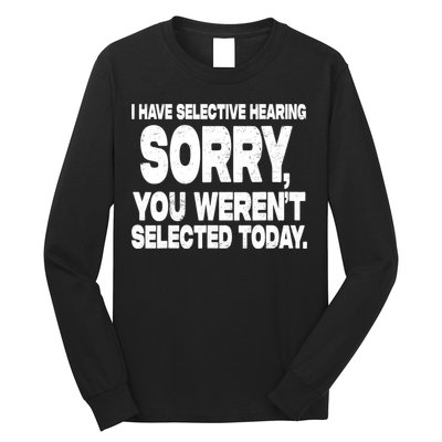 I Have Selective Hearing You Werent Selected Long Sleeve Shirt