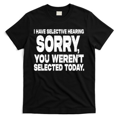 I Have Selective Hearing You Werent Selected T-Shirt