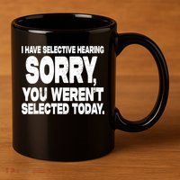 I Have Selective Hearing You Werent Selected 11oz C Handle Ceramic Mug