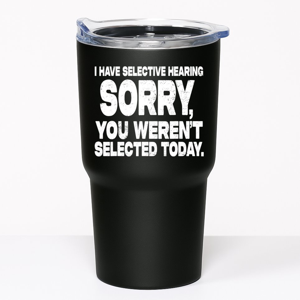 I Have Selective Hearing You Werent Selected Tumbler