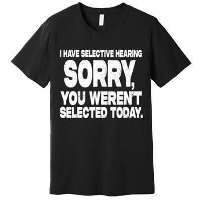 I Have Selective Hearing You Werent Selected Premium T-Shirt