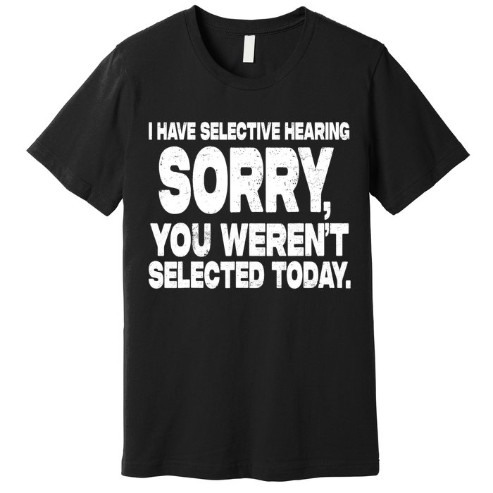 I Have Selective Hearing You Werent Selected Premium T-Shirt
