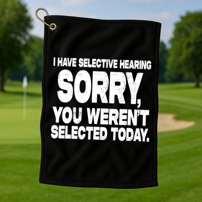 I Have Selective Hearing You Werent Selected Golf Towel