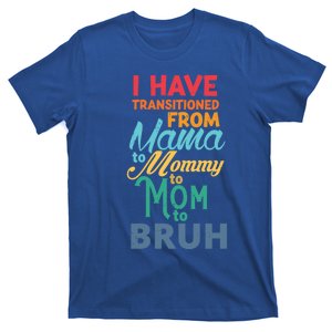 I Have Transitioned From Mama To Mommy To Mom To Bruh Funny Gift T-Shirt