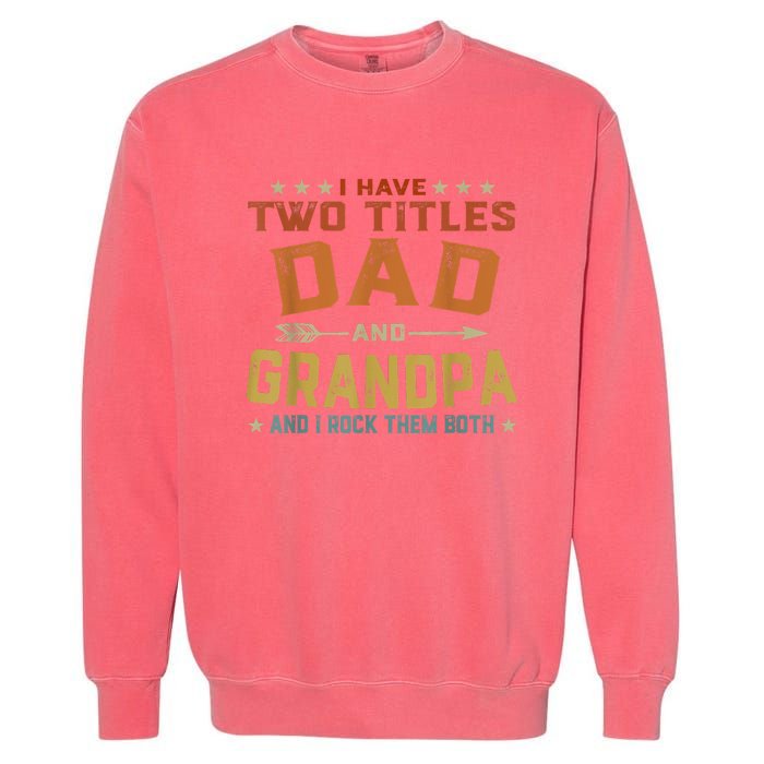 I Have Two Titles Dad And Grandpa Fathers Day Grandpa Gift Garment-Dyed Sweatshirt