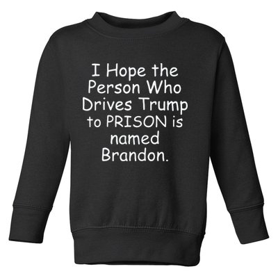 I Hope The Person Who Drives Trump To Prison Is Named Brandon Toddler Sweatshirt