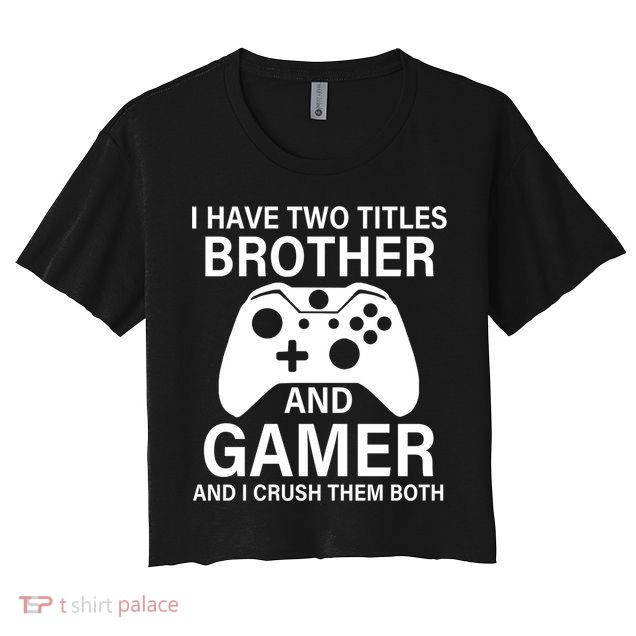 I Have Two Titles Brother And Gamer Funny Gaming Brother Meaningful Gift Crop Top