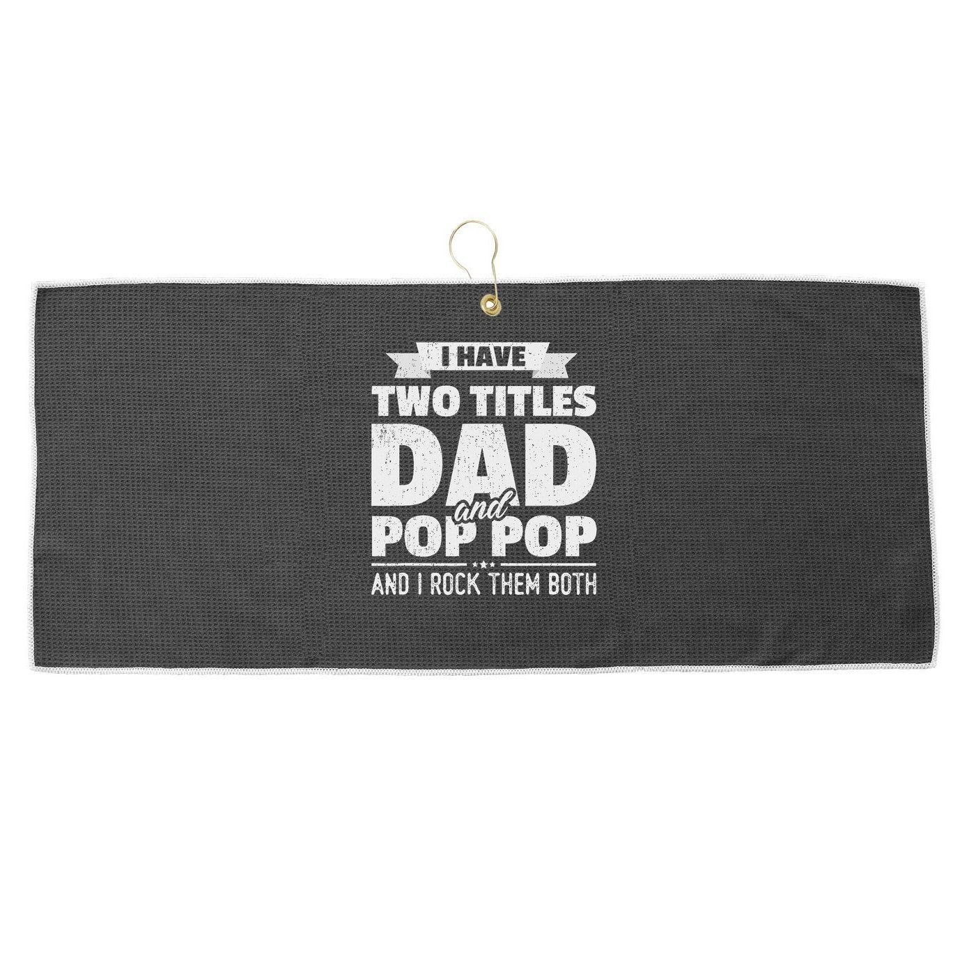 I Have Two Titles Dad And Pop Pop Grandpa Father's Day Gift Large Microfiber Waffle Golf Towel