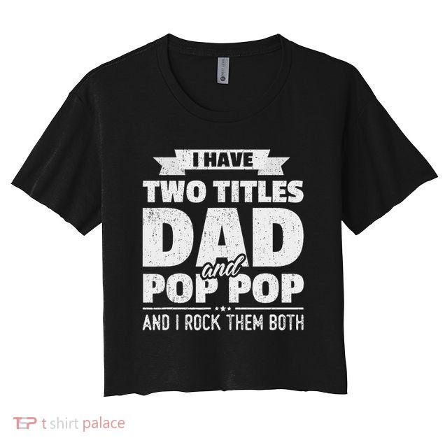 I Have Two Titles Dad And Pop Pop Grandpa Father's Day Gift Crop Top