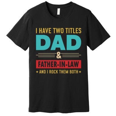 I Have Two Titles Dad And Father In Law Father's Day Premium T-Shirt