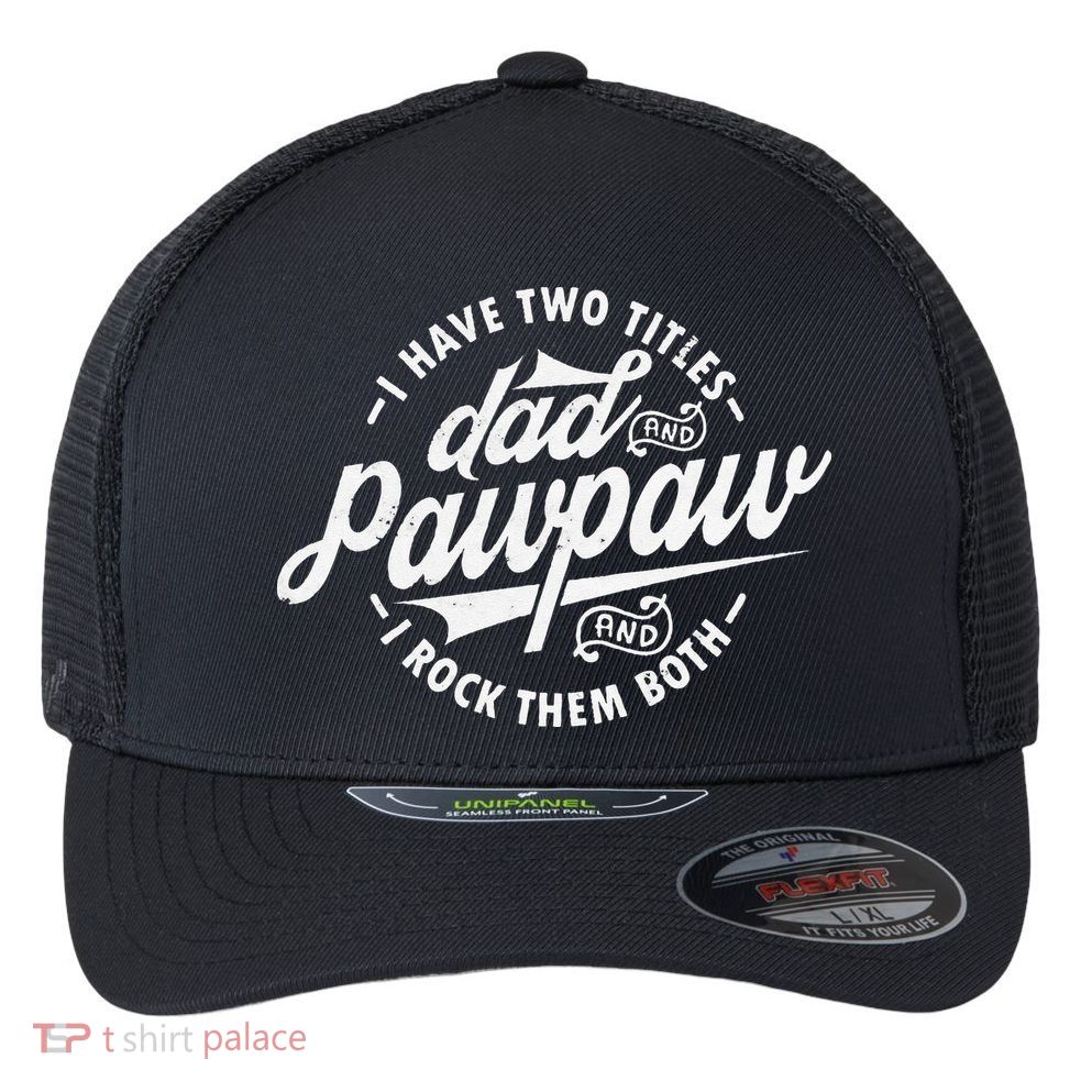 I Have Two Titles Dad and Pawpaw Funny saying Pawpaw gifts Flexfit Unipanel Trucker Cap