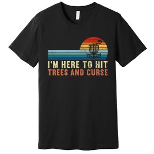 I'm Here To Hit Trees And Curse Disc Golf Gift Funny Premium T-Shirt