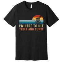 I'm Here To Hit Trees And Curse Disc Golf Gift Funny Premium T-Shirt