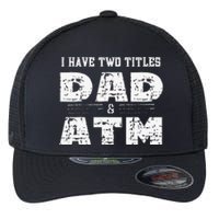 I Have Two Titles Dad & Atm Fathers Day Flexfit Unipanel Trucker Cap