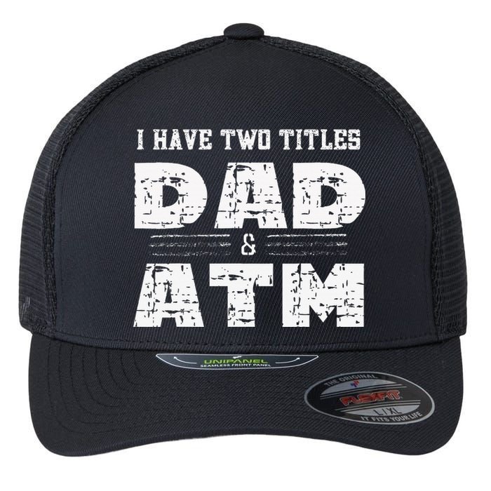 I Have Two Titles Dad & Atm Fathers Day Flexfit Unipanel Trucker Cap