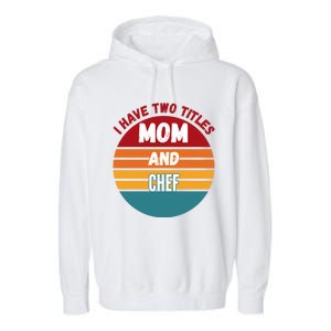 I Have Two Titles Mom And Chef Gift Garment-Dyed Fleece Hoodie