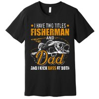 I Have Two Titles Fisherman Dad Bass Fishing Premium T-Shirt