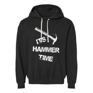 Its Hammer Time Gift For A Carpenter Or Tradesmen Garment-Dyed Fleece Hoodie