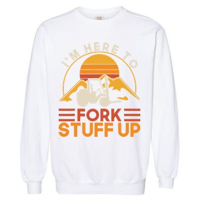 Im Here To Fork Stuff Up Forklift Driver Forklift Garment-Dyed Sweatshirt