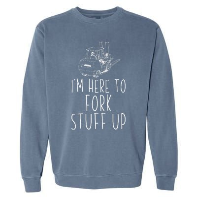 Im Here To Fork Stuff Up Certified Forklift Operator Garment-Dyed Sweatshirt