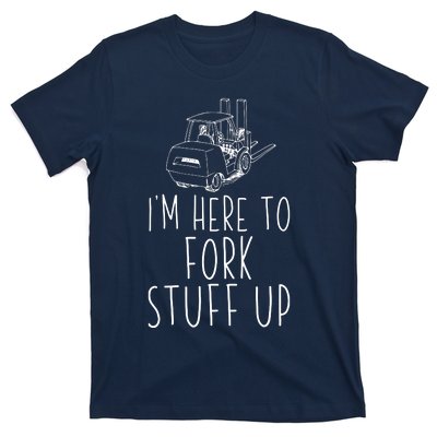 Im Here To Fork Stuff Up Certified Forklift Operator T-Shirt