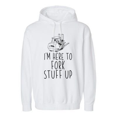 Im Here To Fork Stuff Up Certified Forklift Operator Garment-Dyed Fleece Hoodie