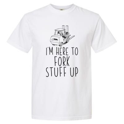 Im Here To Fork Stuff Up Certified Forklift Operator Garment-Dyed Heavyweight T-Shirt