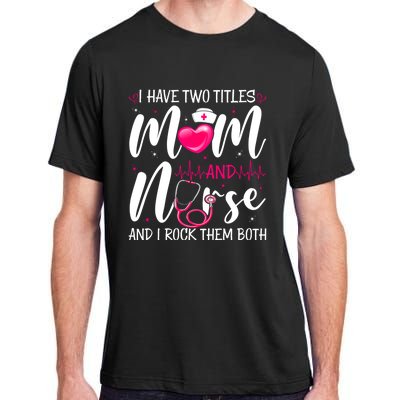 I Have Two Titles Mom And Nurse Happy Mother's Day Cute Gift Adult ChromaSoft Performance T-Shirt